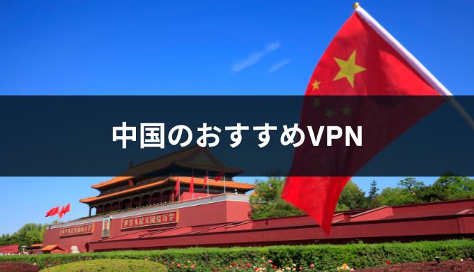 中国で使えるおすすめVPN3選！規制強化も突破する最強のアプリは？