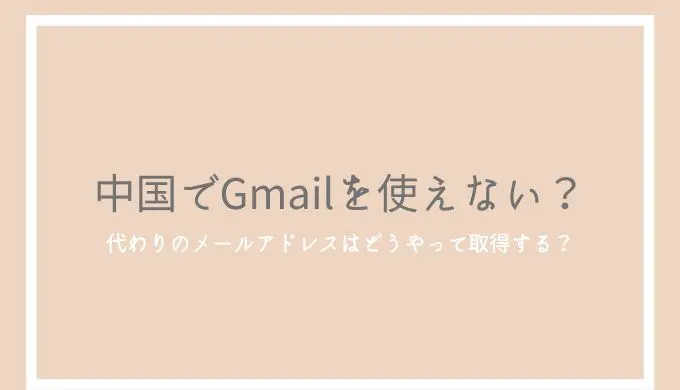【2023年】中国でGmailを使えない理由・対策と代わりのメールアドレスの取得方法
