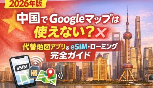 【2026年版】中国でGoogleマップは使えない？代替地図アプリとeSIM・ローミング完全ガイド