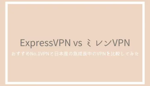 ExpressVPNとミレンVPNの比較！おすすめNo.1のアプリと日本産VPNの違いは？