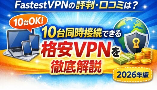 FastestVPNの評判・口コミは？10台同時接続できる格安VPNを徹底解説【2026年版】