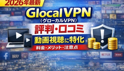 【2026年版】GlocalVPN（グローカルVPN）の評判・口コミ｜動画視聴VPNの料金・メリット・注意点