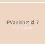 IPVanishの評判とレビュー！アメリカ産VPNを使うメリットは？