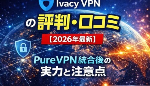 Ivacy VPNの評判・口コミ【2026年最新】PureVPN統合後の実力と注意点を正直レビュー