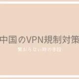 【2023年】中国でVPNが繋がらない時の3つの対処法と安全な5つの連絡手段