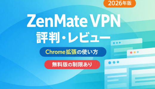 ZenMate VPNの評判・口コミまとめ｜Chrome拡張の使い方と無料版の制限【2026年版】