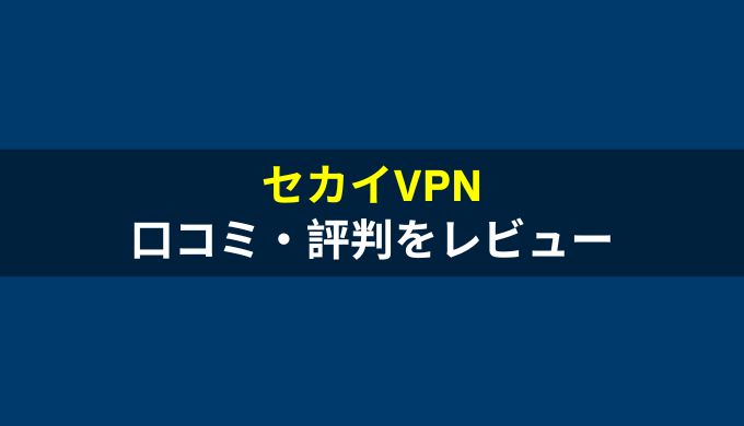 セカイVPNの評判・口コミは？メリットやデメリットから中国での繋がりやすさまで解説！
