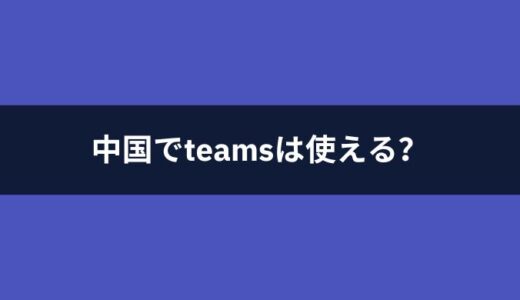 中国でTeamsを使うことはできる？中国でTeamsの代わりに使えるオンライン会議ツールは？