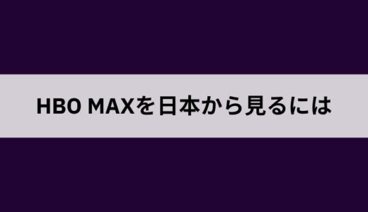 HBO Maxを日本で見る方法は？契約方法や無料で安全なVPNを使って視聴する方法