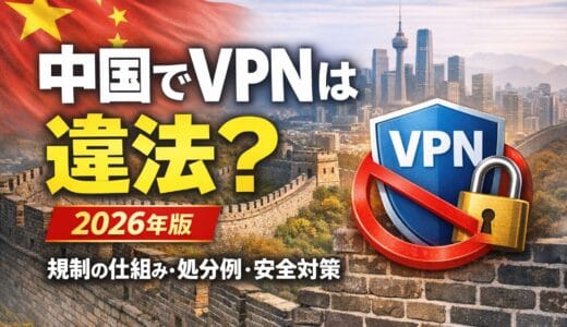 中国でVPNは違法？2026年版｜規制の仕組み・処分例・安全に使うための注意点