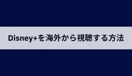 Disney+（ディズニープラス）を海外から見る方法！VPNで安く日本語の配信を楽しむ方法