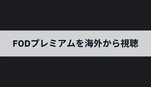 FODプレミアムを海外から見る方法は？VPNで限定配信を楽しむコツ