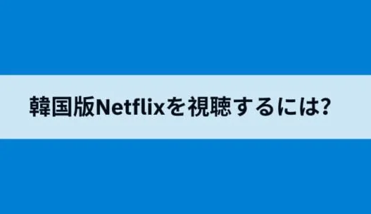 Netflixの韓国版を日本から見るには？ランキング上位の新作ドラマもOK！アプリを簡単に韓国版にする方法