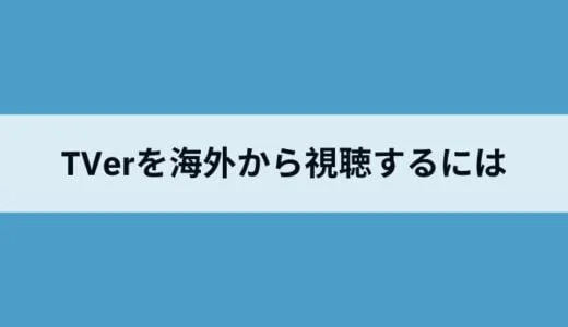 TVer（ティーバー）を海外から見る方法は？VPNアプリを使って安全にドラマを視聴できる！