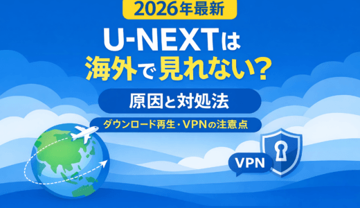 【2026年最新】U-NEXTは海外で見れない？原因と対処法｜ダウンロード再生・VPNの注意点