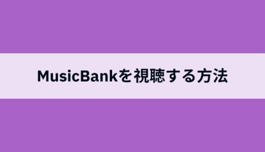 Music Bank（ミュージックバンク）を日本からリアルタイムで視聴する方法は？無料で見れるアプリとおすすめVPNを紹介