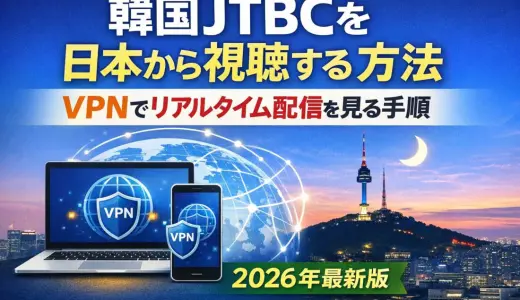 韓国JTBCを日本から視聴する方法【2026年最新版】VPNでリアルタイム配信を見る手順