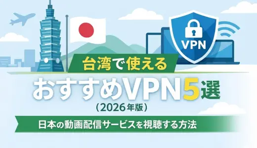 台湾でおすすめVPN5選【2026年最新版】日本の動画配信を視聴する方法も解説