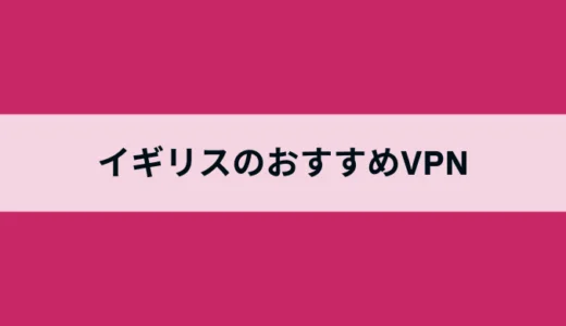イギリスでおすすめのVPNは？ロンドンのIPを使う方法・日本の限定配信を視聴する方法を紹介