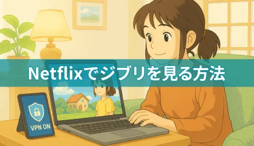 【2025年9月最新版】 Netflixでジブリ作品を視聴するための完全ガイド、ネトフリ（Netflix）でジブリを見る方法