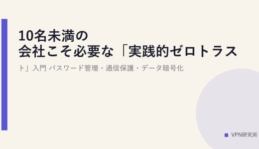 10名未満の会社こそ必要な「実践的ゼロトラスト」入門｜パスワード管理・通信保護・データ暗号化