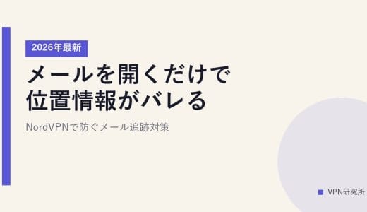 メールを開くだけで位置情報がバレる？【2026年最新】NordVPNで防ぐメール追跡対策