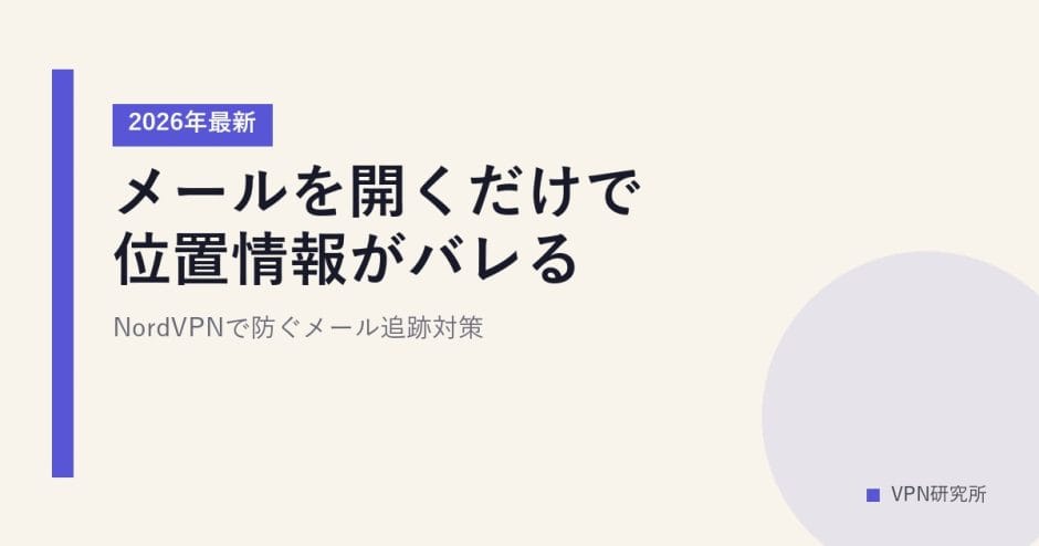 メールを開くだけで位置情報がバレる？【2026年最新】NordVPNで防ぐメール追跡対策