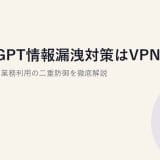 ChatGPT情報漏洩対策はVPNだけで足りる?AI業務利用の二重防御を徹底解説【2026年】