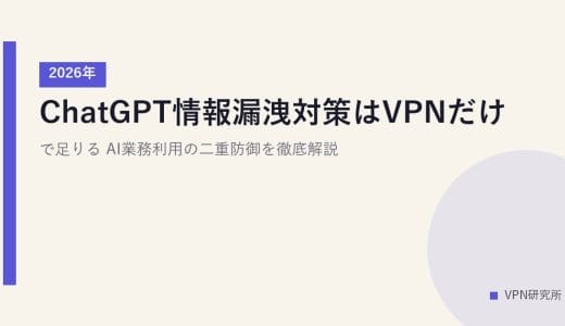 ChatGPT情報漏洩対策はVPNだけで足りる？AI業務利用の二重防御を徹底解説【2026年】