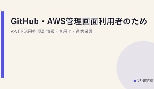GitHub・AWS管理画面利用者のためのVPN活用術｜認証情報・専用IP・通信保護