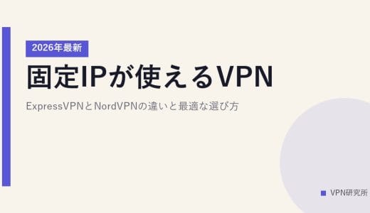 固定IPが使えるVPN【2026年最新】ExpressVPNとNordVPNの違いと最適な選び方