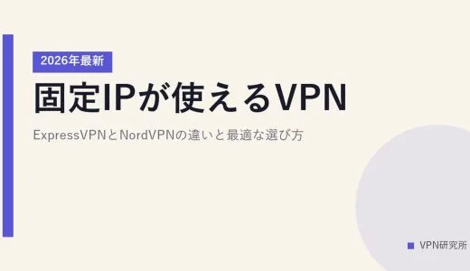 固定IPが使えるVPN【2026年最新】ExpressVPNとNordVPNの違いと最適な選び方