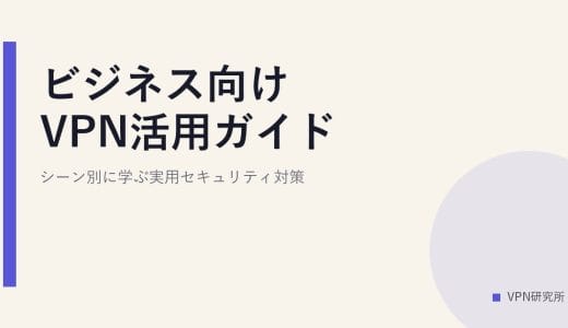 ビジネス向けVPN活用ガイド｜シーン別に学ぶ実用セキュリティ対策