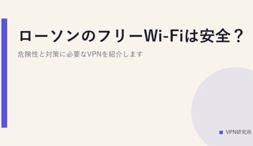 ローソンのフリーWi-Fiは安全？危険性と対策に必要なVPNを紹介します