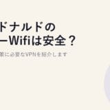 マクドナルドのフリーWifiは安全?危険性と対策に必要なVPNを紹介します