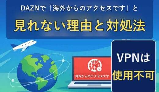 DAZNで「海外からのアクセスです」と見れない理由と対処法（VPNは使用不可）