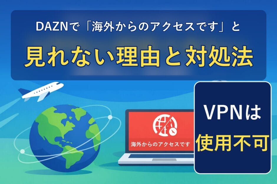 DAZNで「海外からのアクセスです」と見れない理由と対処法（VPNは使用不可）